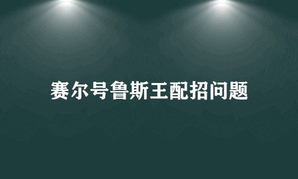 赛尔号鲁斯王配招问题