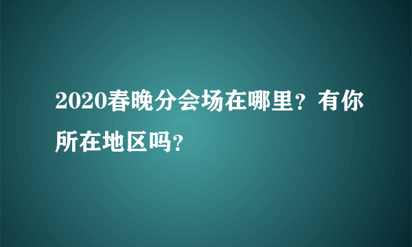 2020春晚分会场在哪里？有你所在地区吗？