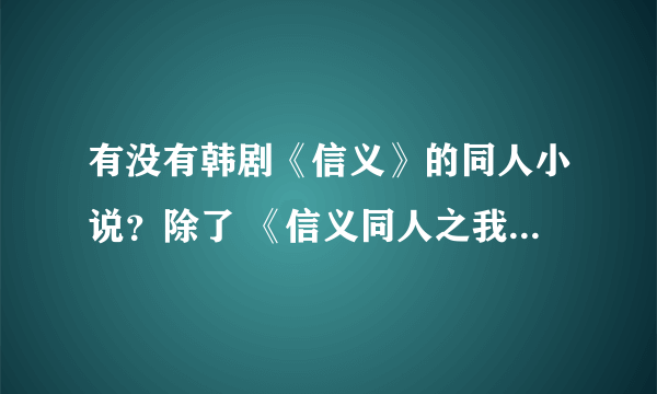 有没有韩剧《信义》的同人小说？除了 《信义同人之我只想打酱油 》 外.......