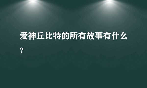 爱神丘比特的所有故事有什么?