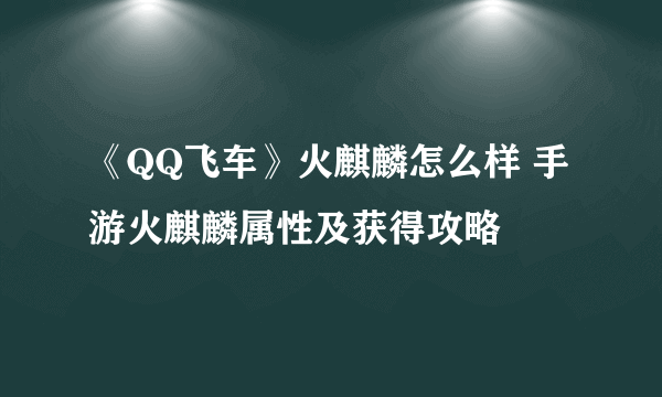 《QQ飞车》火麒麟怎么样 手游火麒麟属性及获得攻略