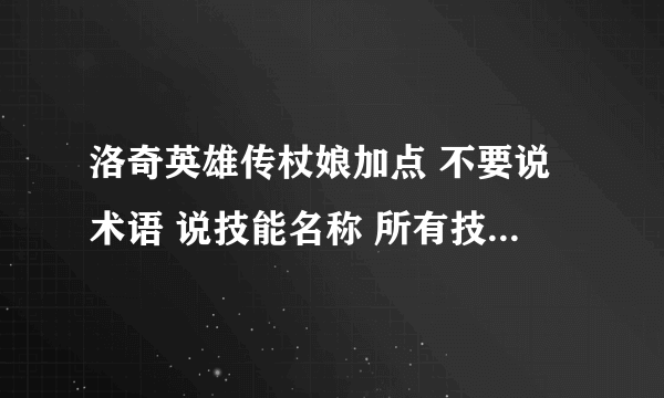 洛奇英雄传杖娘加点 不要说术语 说技能名称 所有技能加点 = =