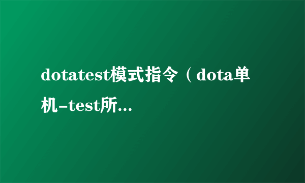 dotatest模式指令（dota单机-test所有指令有哪些？）