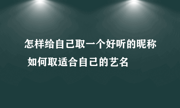 怎样给自己取一个好听的昵称 如何取适合自己的艺名