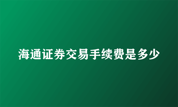 海通证券交易手续费是多少