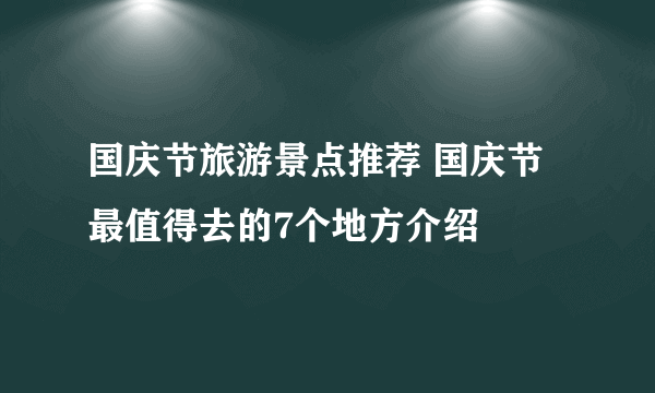 国庆节旅游景点推荐 国庆节最值得去的7个地方介绍