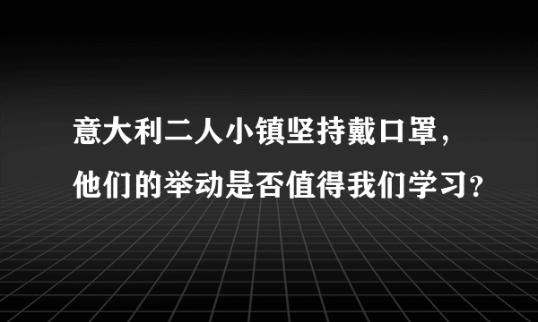 意大利二人小镇坚持戴口罩，他们的举动是否值得我们学习？