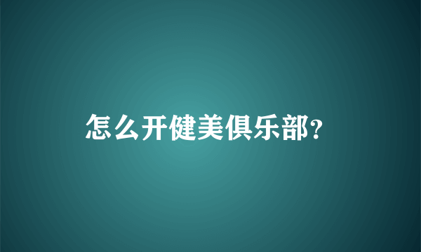 怎么开健美俱乐部？