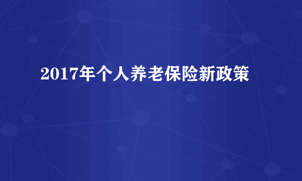 2017年个人养老保险新政策