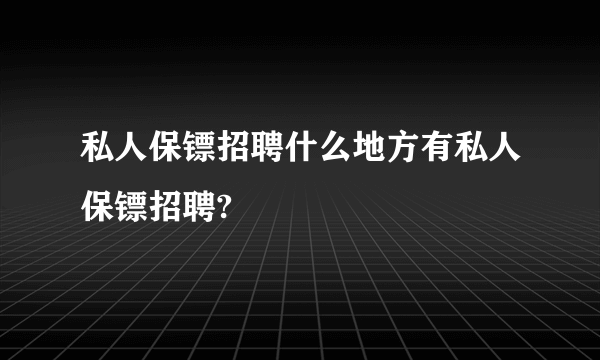 私人保镖招聘什么地方有私人保镖招聘?