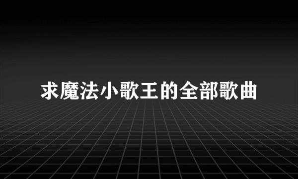 求魔法小歌王的全部歌曲