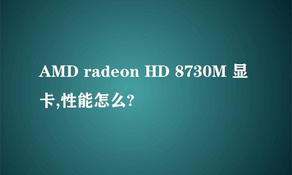 AMD radeon HD 8730M 显卡,性能怎么?