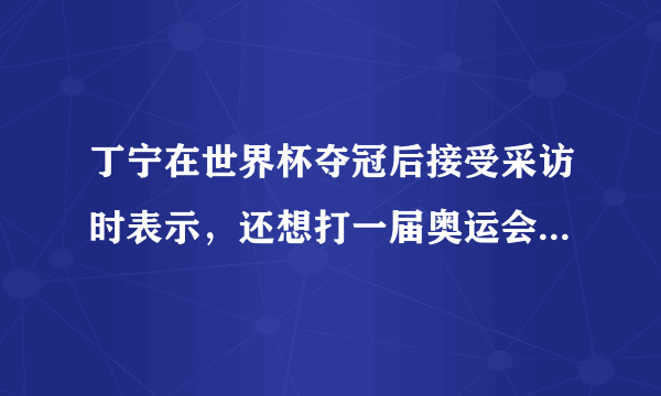 丁宁在世界杯夺冠后接受采访时表示，还想打一届奥运会，你怎么看？