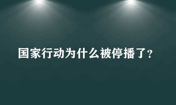 国家行动为什么被停播了？