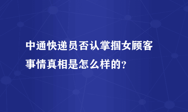 中通快递员否认掌掴女顾客 事情真相是怎么样的？