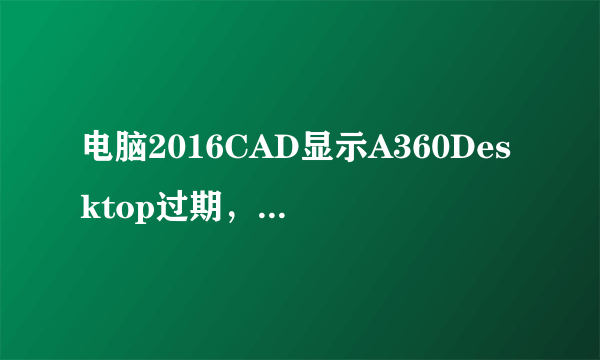 电脑2016CAD显示A360Desktop过期，怎么解决？