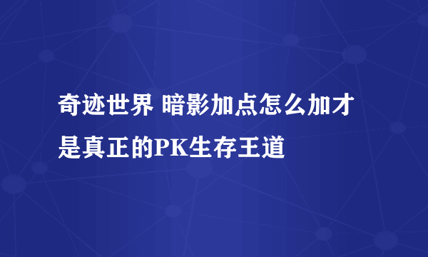 奇迹世界 暗影加点怎么加才是真正的PK生存王道