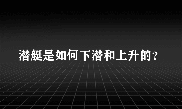 潜艇是如何下潜和上升的？