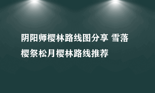 阴阳师樱林路线图分享 雪落樱祭松月樱林路线推荐