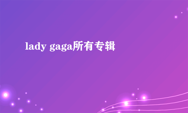 lady gaga所有专辑