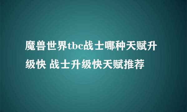 魔兽世界tbc战士哪种天赋升级快 战士升级快天赋推荐