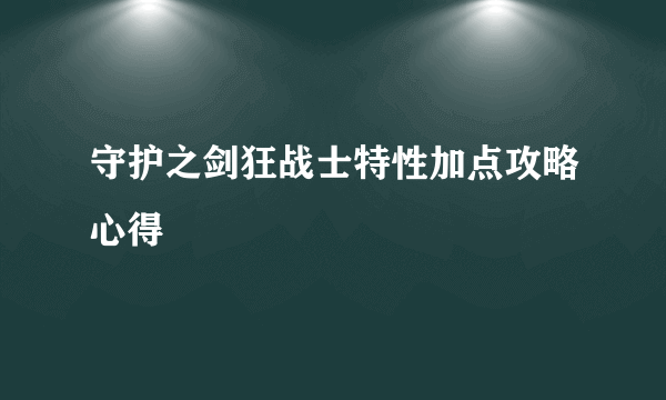 守护之剑狂战士特性加点攻略心得