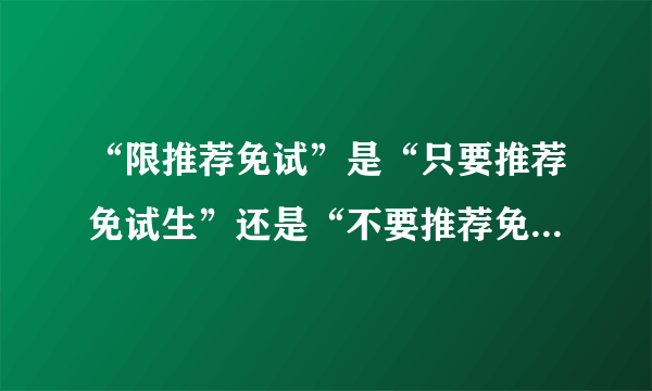 “限推荐免试”是“只要推荐免试生”还是“不要推荐免试生”？