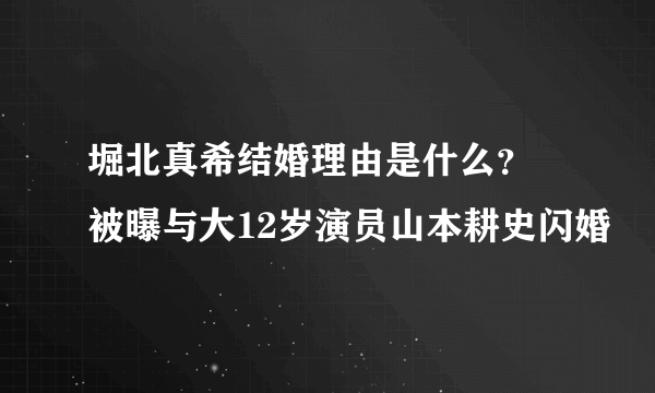 堀北真希结婚理由是什么？ 被曝与大12岁演员山本耕史闪婚