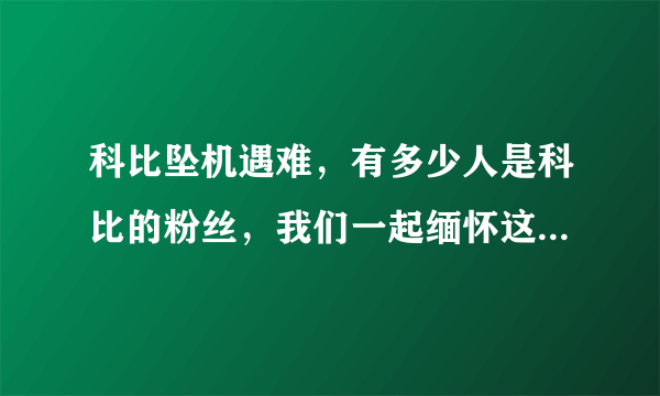 科比坠机遇难，有多少人是科比的粉丝，我们一起缅怀这位超级巨星？