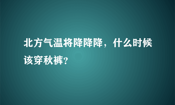 北方气温将降降降，什么时候该穿秋裤？