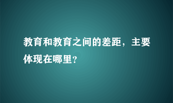 教育和教育之间的差距，主要体现在哪里？