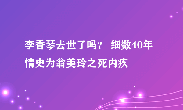 李香琴去世了吗？ 细数40年情史为翁美玲之死内疚