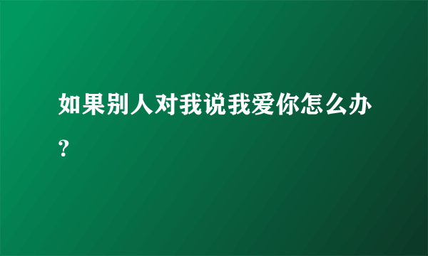 如果别人对我说我爱你怎么办？