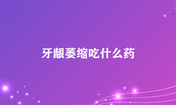 牙龈萎缩吃什么药