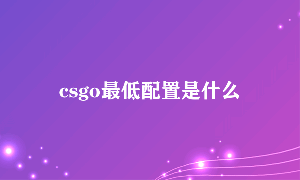 csgo最低配置是什么