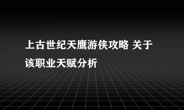 上古世纪天鹰游侠攻略 关于该职业天赋分析