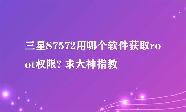 三星S7572用哪个软件获取root权限? 求大神指教