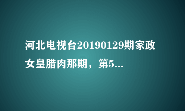 河北电视台20190129期家政女皇腊肉那期，第5分12秒开始的背景音乐是什么啊？