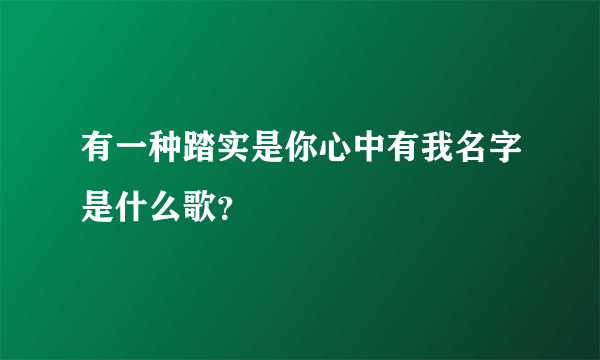 有一种踏实是你心中有我名字是什么歌？