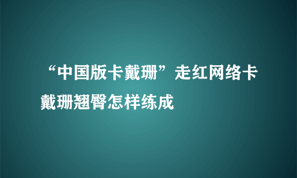 “中国版卡戴珊”走红网络卡戴珊翘臀怎样练成