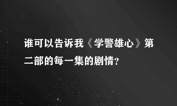 谁可以告诉我《学警雄心》第二部的每一集的剧情？