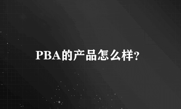 PBA的产品怎么样？