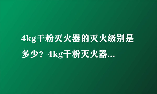 4kg干粉灭火器的灭火级别是多少？4kg干粉灭火器的有效期是多长时间？