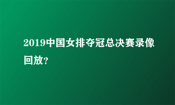 2019中国女排夺冠总决赛录像回放？