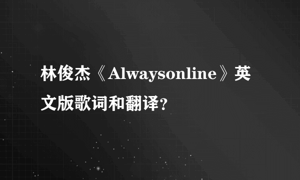 林俊杰《Alwaysonline》英文版歌词和翻译？