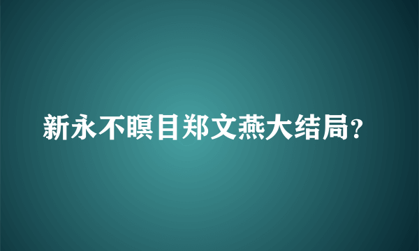 新永不瞑目郑文燕大结局？