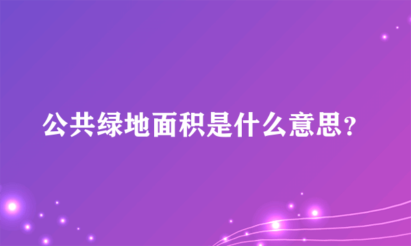 公共绿地面积是什么意思？