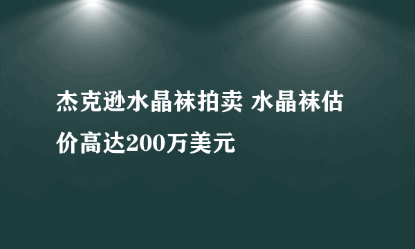 杰克逊水晶袜拍卖 水晶袜估价高达200万美元