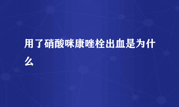 用了硝酸咪康唑栓出血是为什么