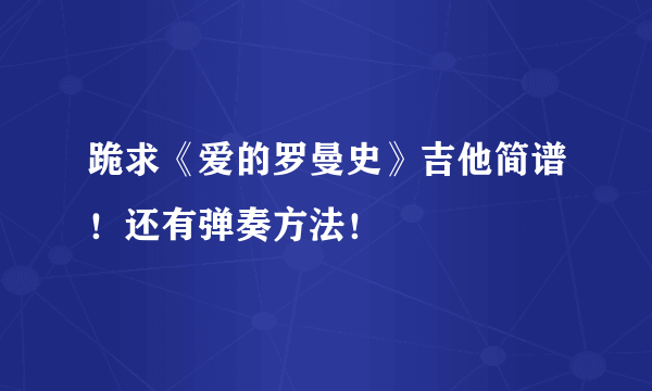 跪求《爱的罗曼史》吉他简谱！还有弹奏方法！